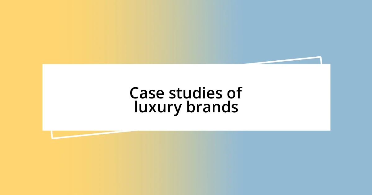 Case studies of luxury brands