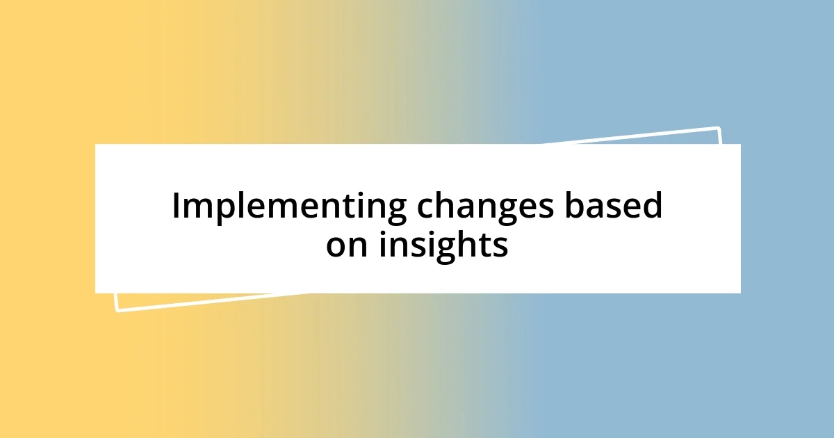 Implementing changes based on insights