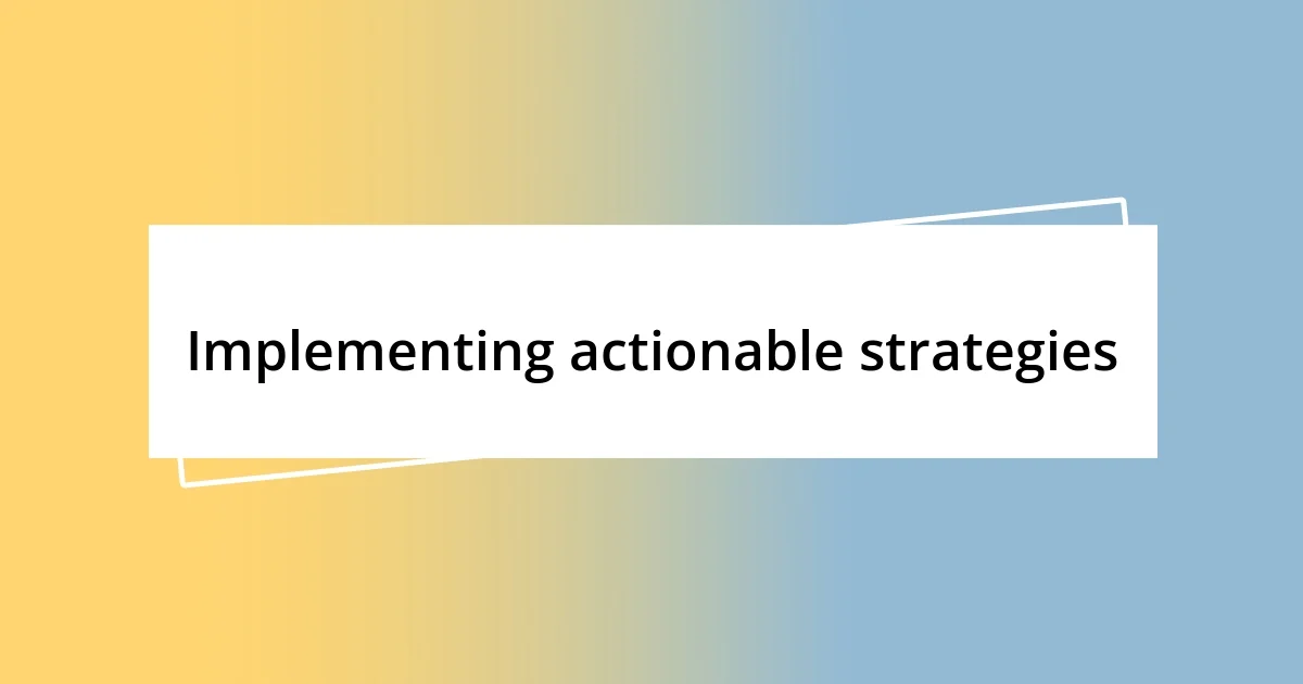 Implementing actionable strategies