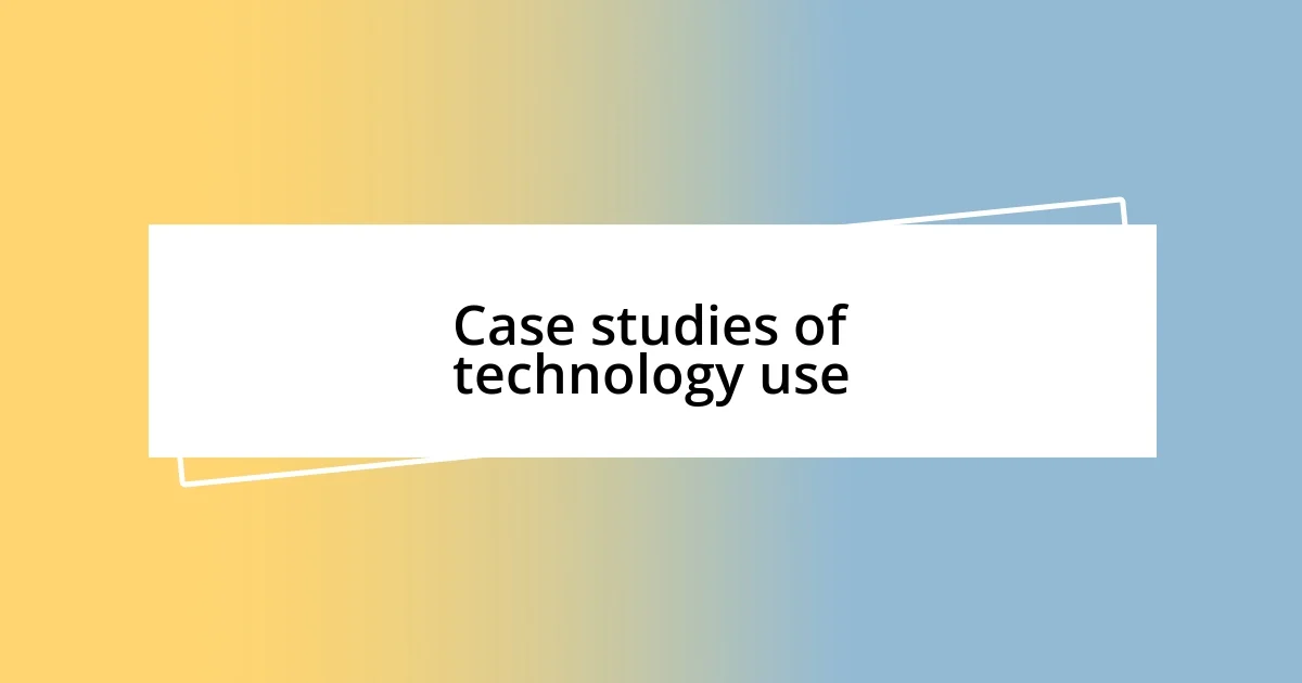 Case studies of technology use