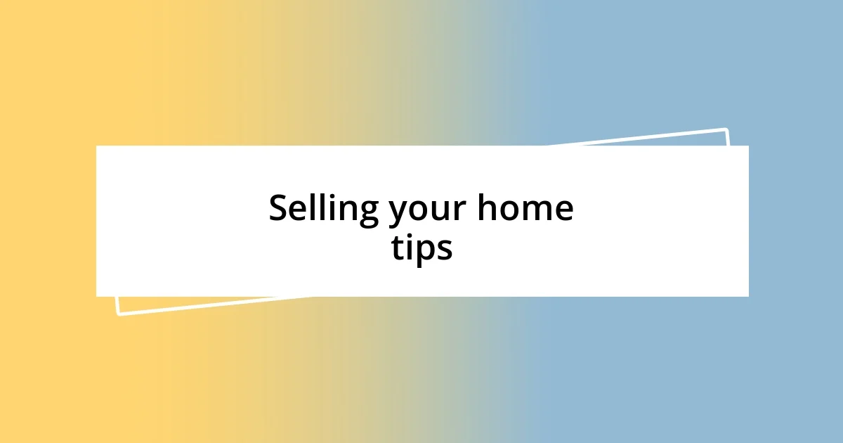 Selling your home tips