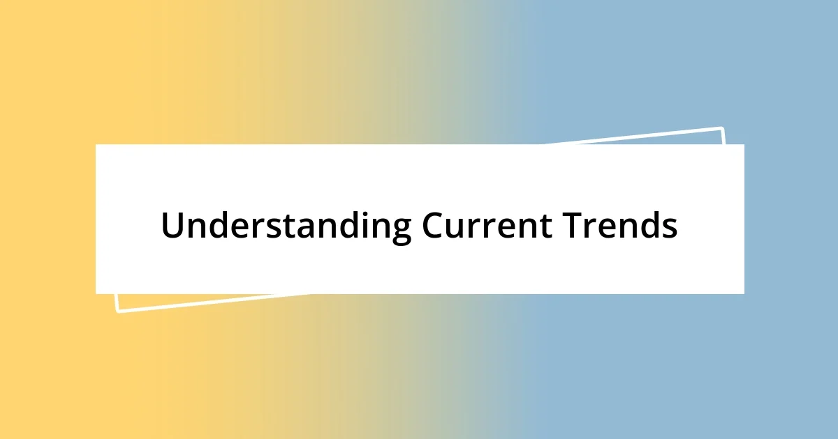 Understanding Current Trends